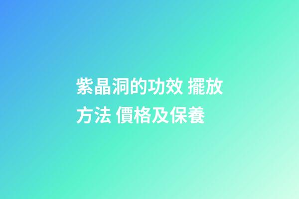 紫晶洞的功效 擺放方法 價格及保養